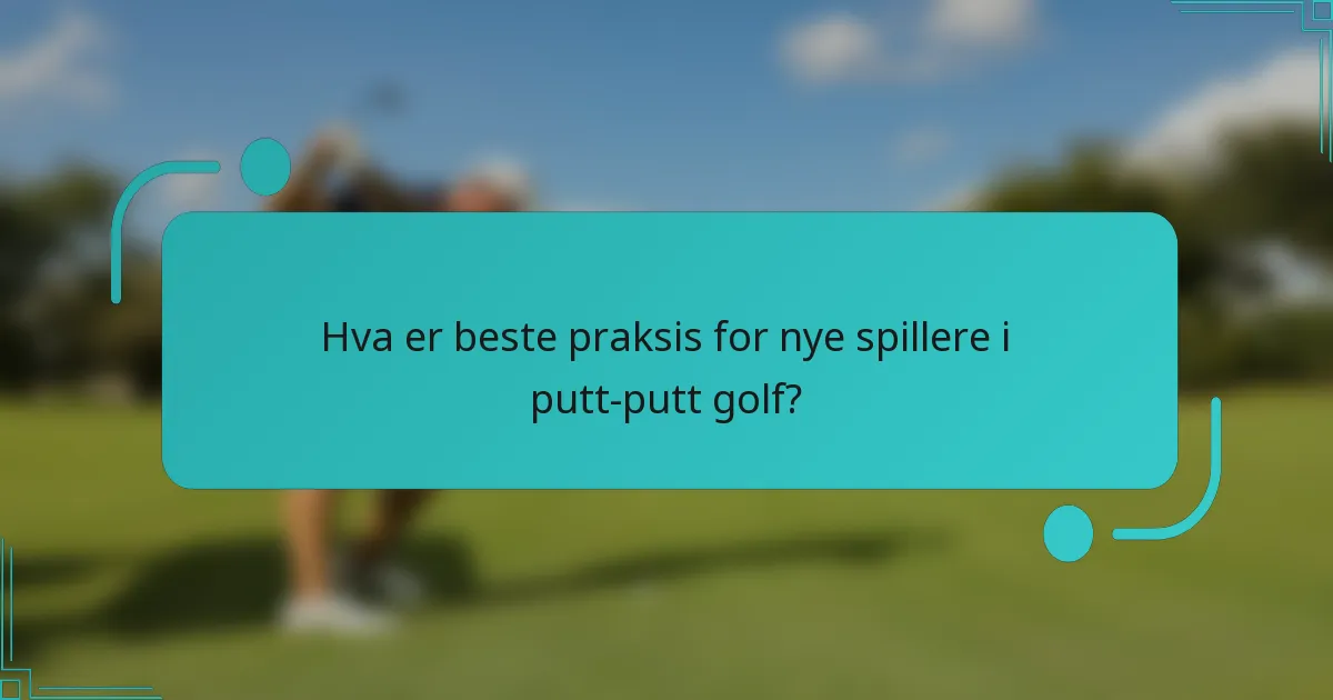 Hva er beste praksis for nye spillere i putt-putt golf?