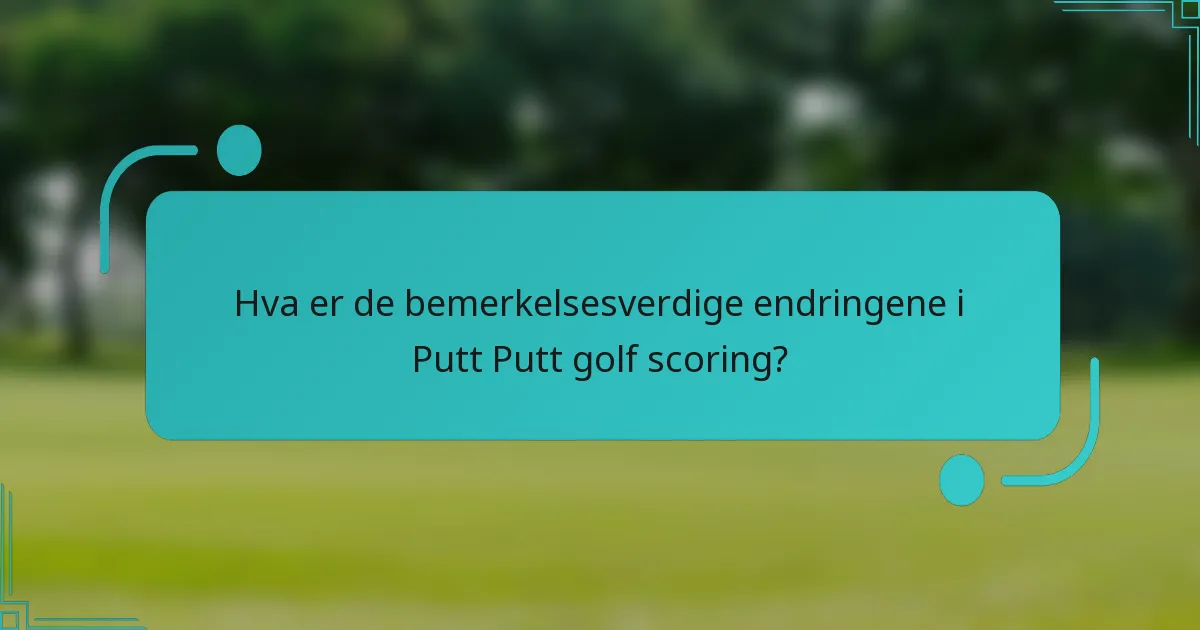 Hva er de bemerkelsesverdige endringene i Putt Putt golf scoring?