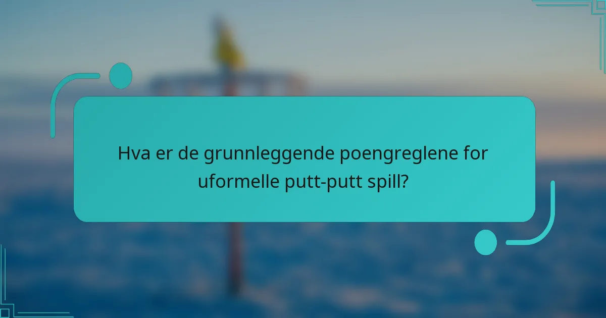 Hva er de grunnleggende poengreglene for uformelle putt-putt spill?
