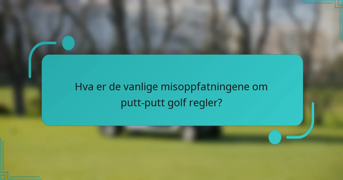 Hva er de vanlige misoppfatningene om putt-putt golf regler?