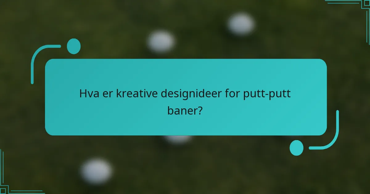 Hva er kreative designideer for putt-putt baner?