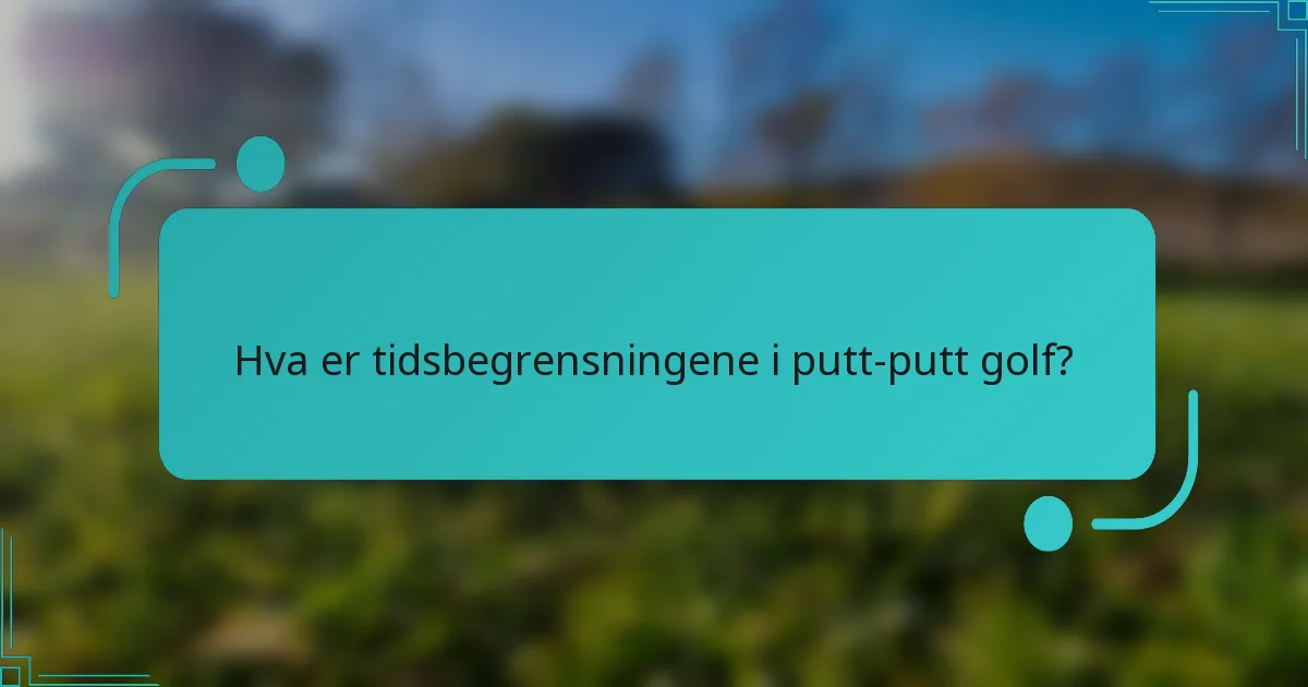 Hva er tidsbegrensningene i putt-putt golf?