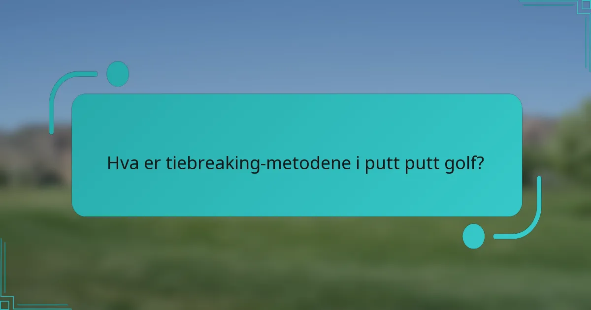 Hva er tiebreaking-metodene i putt putt golf?