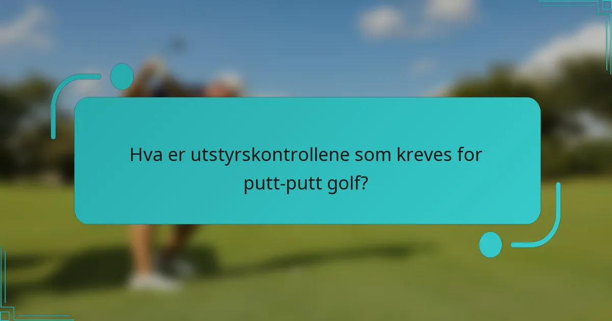 Hva er utstyrskontrollene som kreves for putt-putt golf?