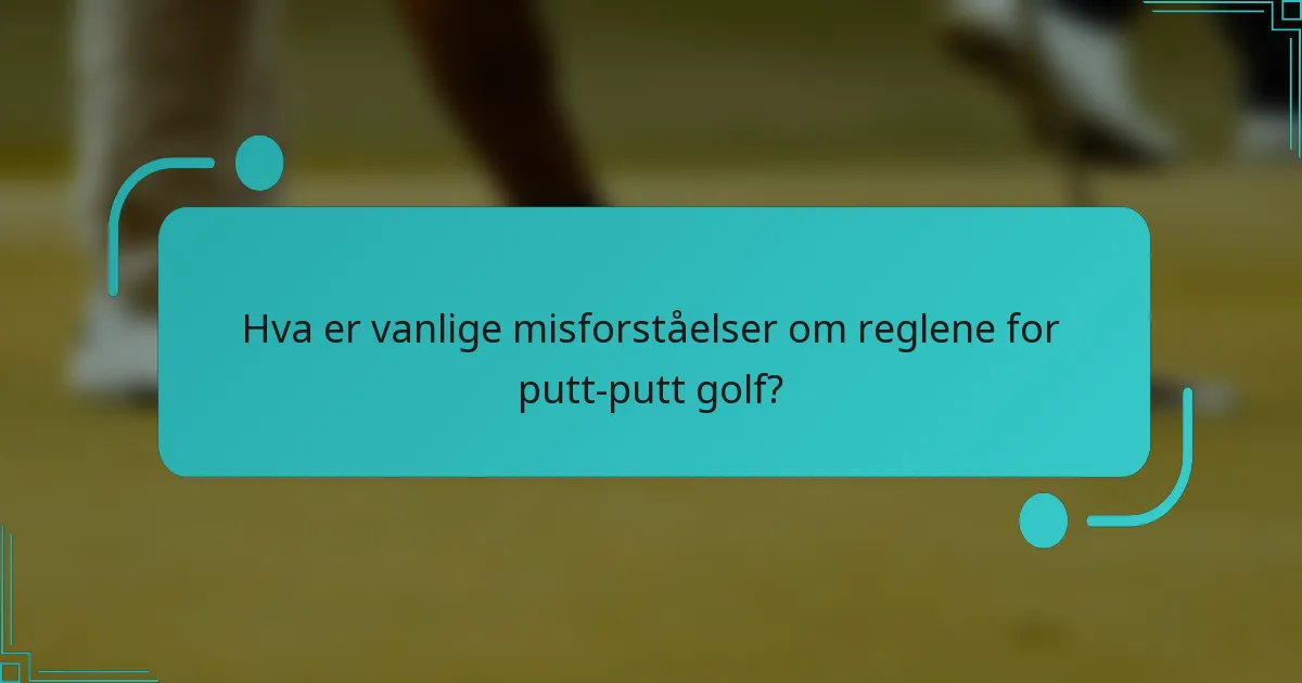 Hva er vanlige misforståelser om reglene for putt-putt golf?