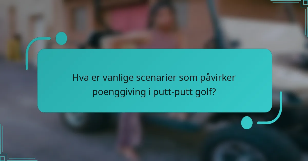 Hva er vanlige scenarier som påvirker poenggiving i putt-putt golf?