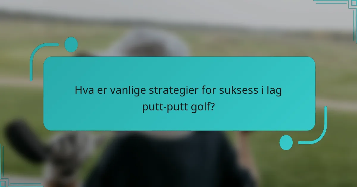 Hva er vanlige strategier for suksess i lag putt-putt golf?