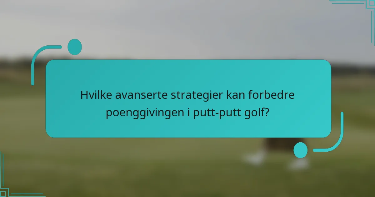 Hvilke avanserte strategier kan forbedre poenggivingen i putt-putt golf?