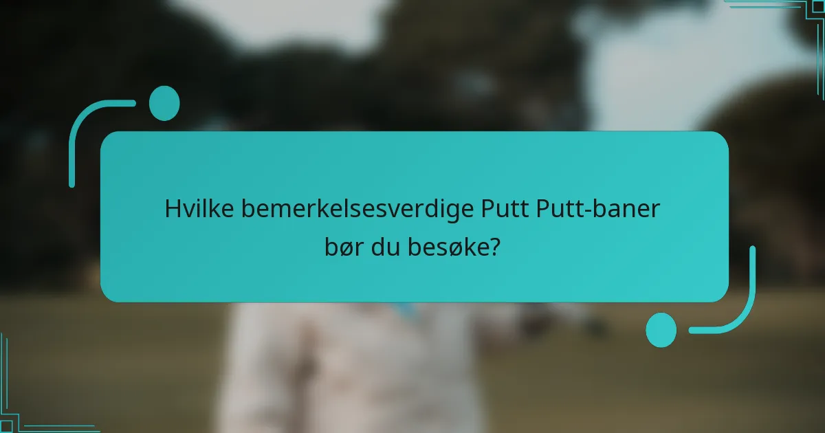 Hvilke bemerkelsesverdige Putt Putt-baner bør du besøke?