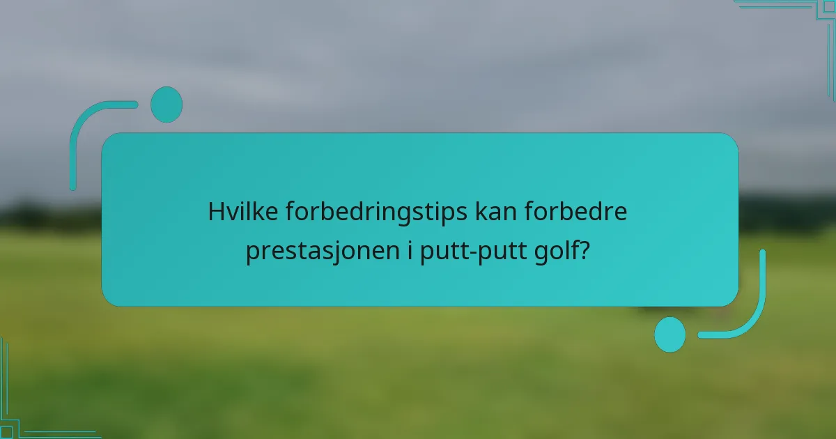 Hvilke forbedringstips kan forbedre prestasjonen i putt-putt golf?