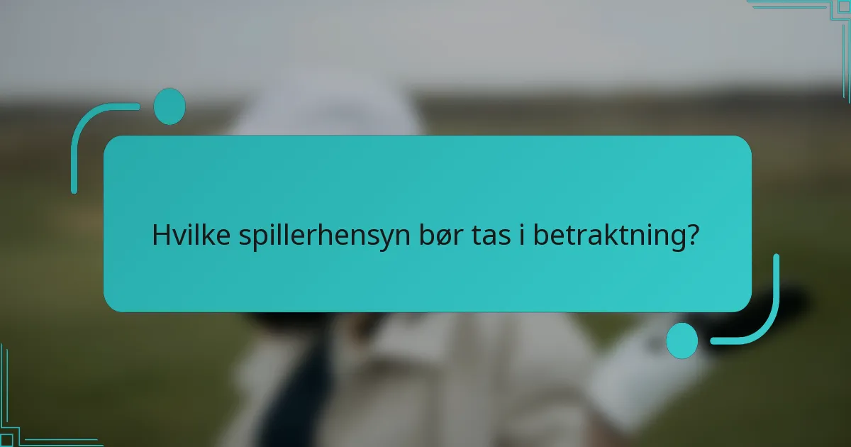 Hvilke spillerhensyn bør tas i betraktning?