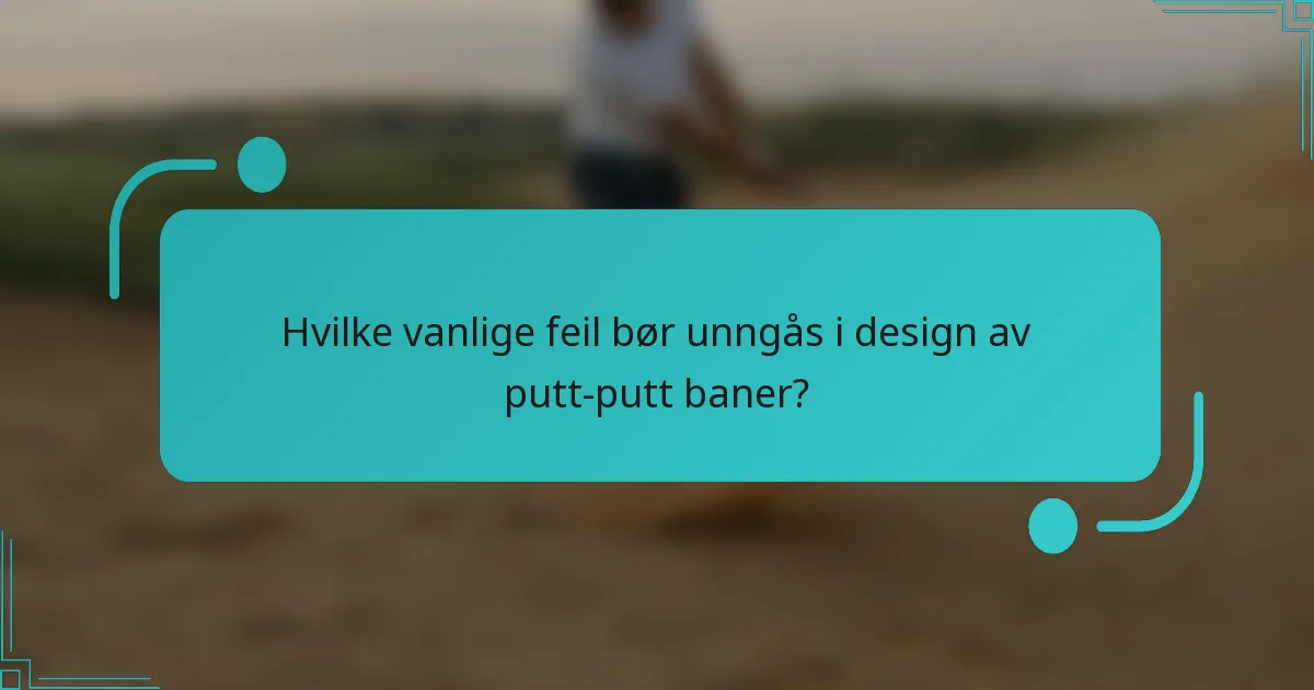 Hvilke vanlige feil bør unngås i design av putt-putt baner?
