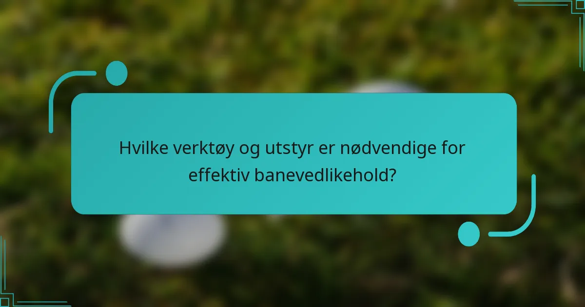 Hvilke verktøy og utstyr er nødvendige for effektiv banevedlikehold?