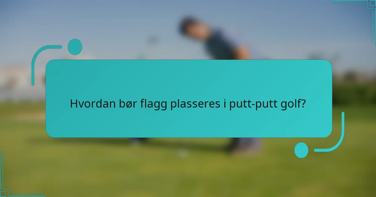 Hvordan bør flagg plasseres i putt-putt golf?