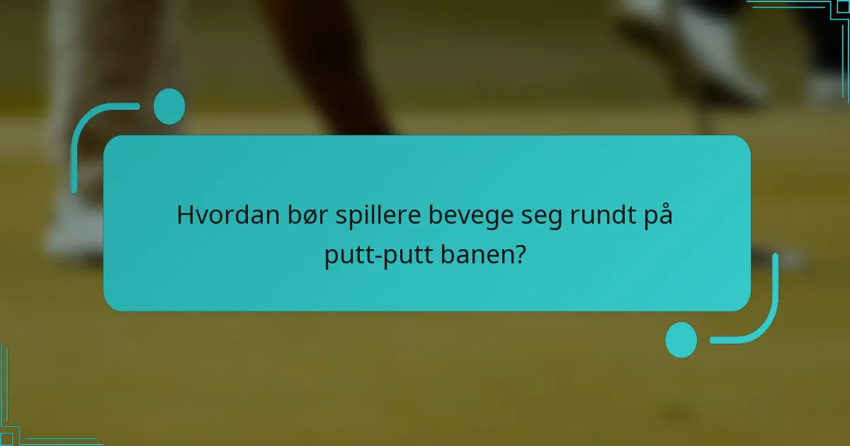 Hvordan bør spillere bevege seg rundt på putt-putt banen?