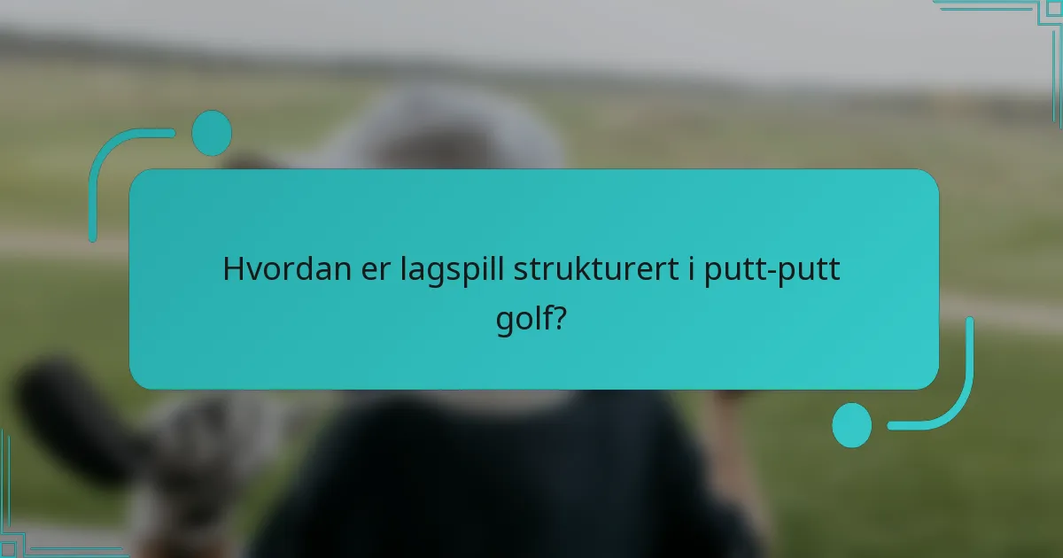 Hvordan er lagspill strukturert i putt-putt golf?