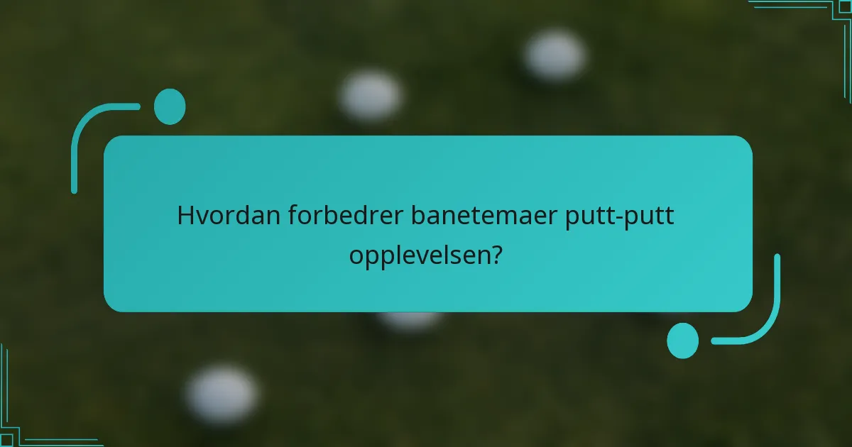 Hvordan forbedrer banetemaer putt-putt opplevelsen?