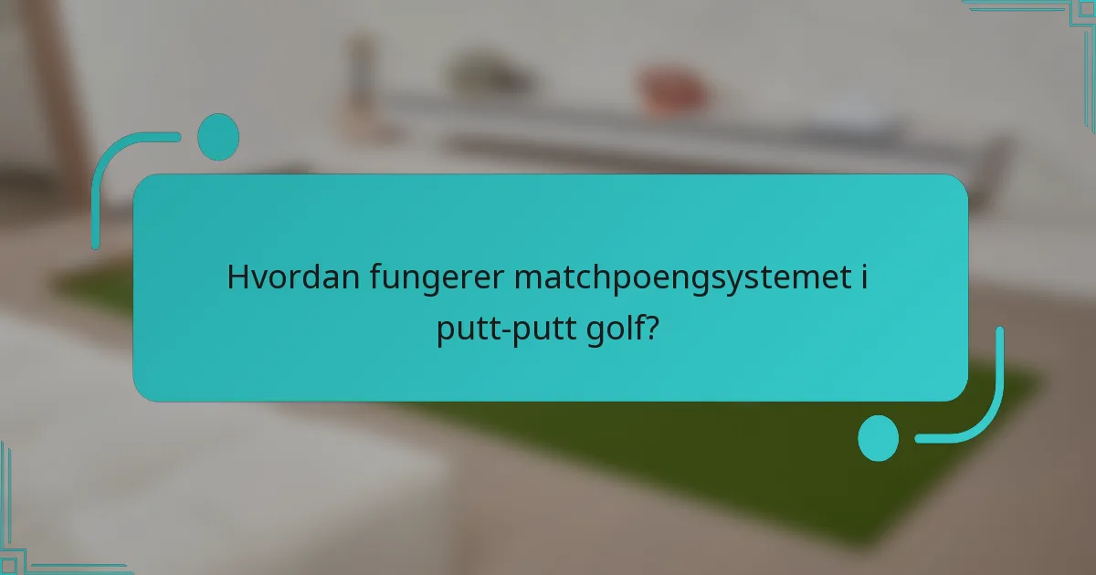 Hvordan fungerer matchpoengsystemet i putt-putt golf?