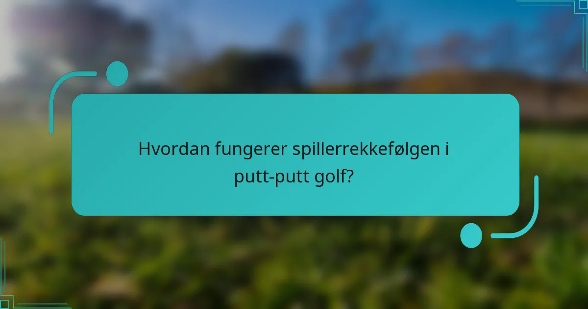 Hvordan fungerer spillerrekkefølgen i putt-putt golf?