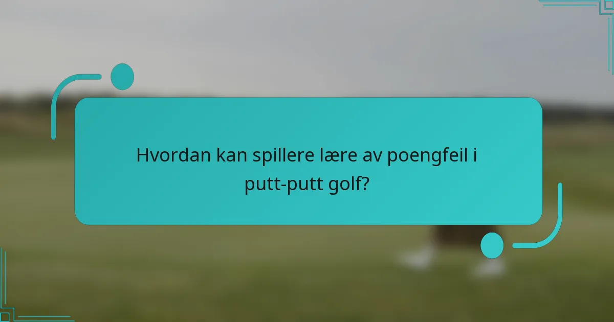 Hvordan kan spillere lære av poengfeil i putt-putt golf?