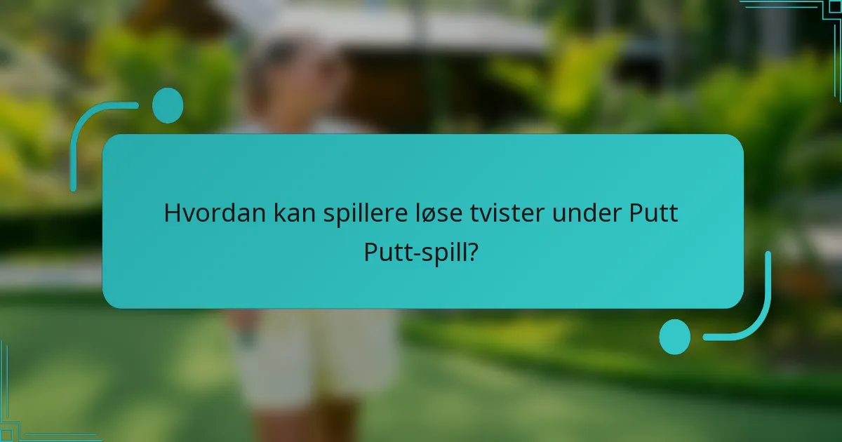 Hvordan kan spillere løse tvister under Putt Putt-spill?