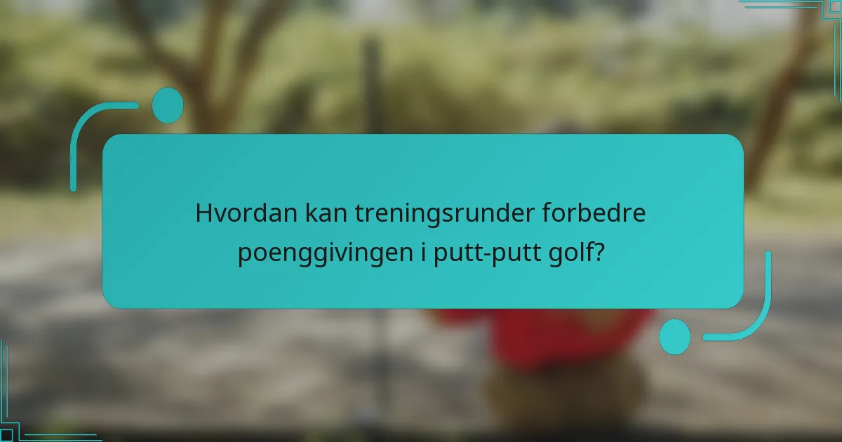 Hvordan kan treningsrunder forbedre poenggivingen i putt-putt golf?