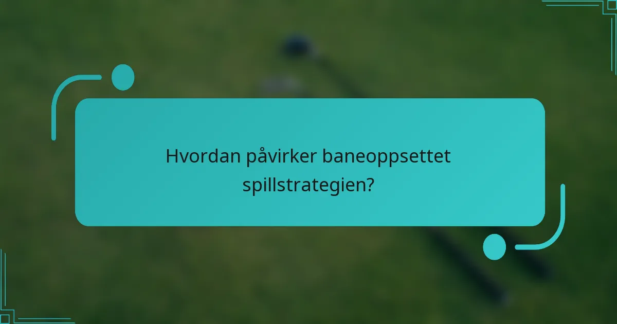 Hvordan påvirker baneoppsettet spillstrategien?