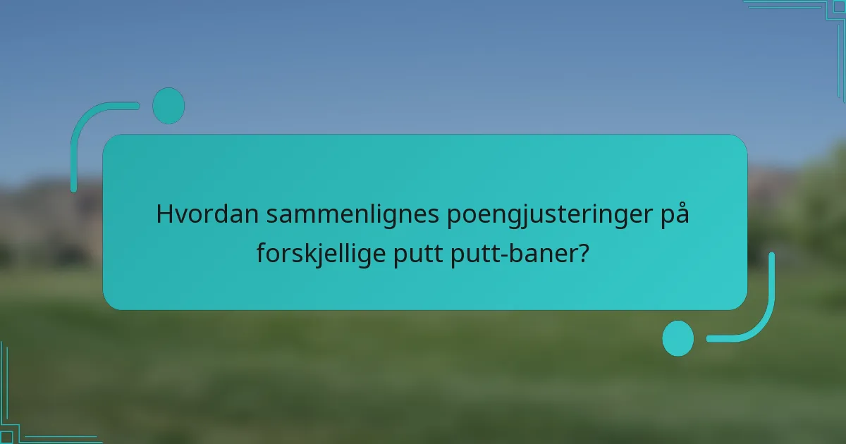 Hvordan sammenlignes poengjusteringer på forskjellige putt putt-baner?