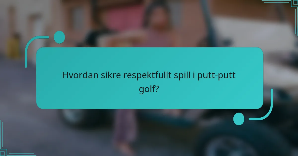 Hvordan sikre respektfullt spill i putt-putt golf?